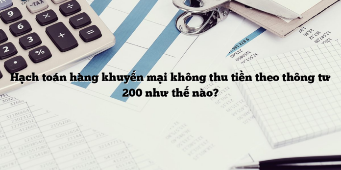 Hạch toán hàng khuyến mại không thu tiền theo thông tư 200 như thế nào?