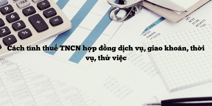 Cách tính thuế TNCN hợp đồng dịch vụ, giao khoán, thời vụ, thử việc